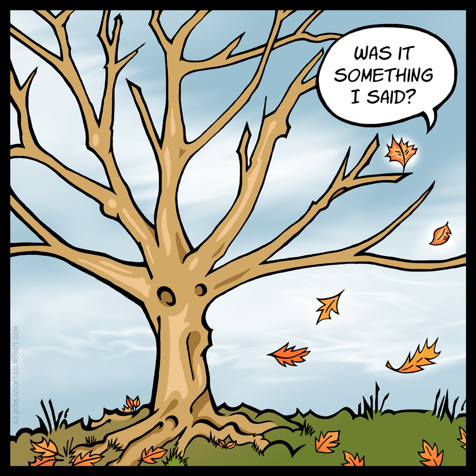 Cartoon of a tree in fall time, the tree's last leaf is yelling to the other falling leaves, 'Was it something I said?'
