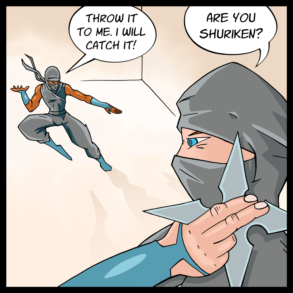 Comic of two ninjas, one is holding a shuriken (a throwing star), the other ninja says, 'Throw it to me. I will catch it!', to which the ninja replies, 'Are you shuriken?'
